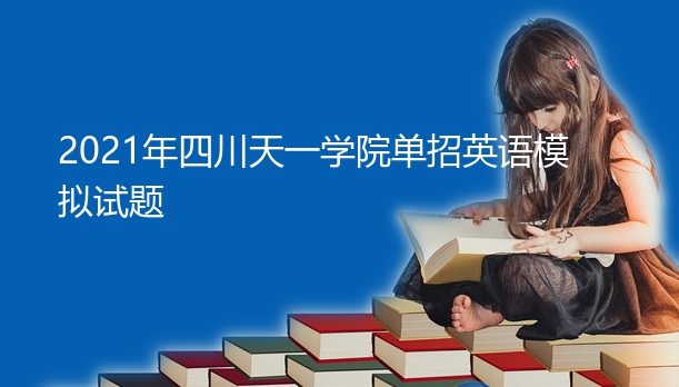四川天一学院2021年单招英语模拟试题（单独招生英语考试题内容）