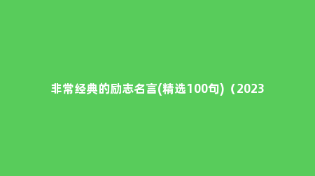 非常经典的励志名言(精选100句)（2023年励志名言精选100句英文）
